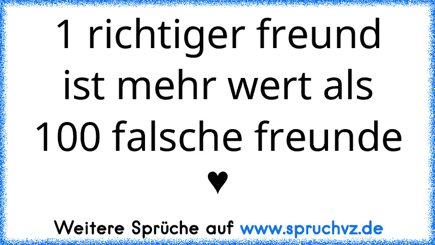 1 richtiger freund ist mehr wert als 100 falsche freunde ♥