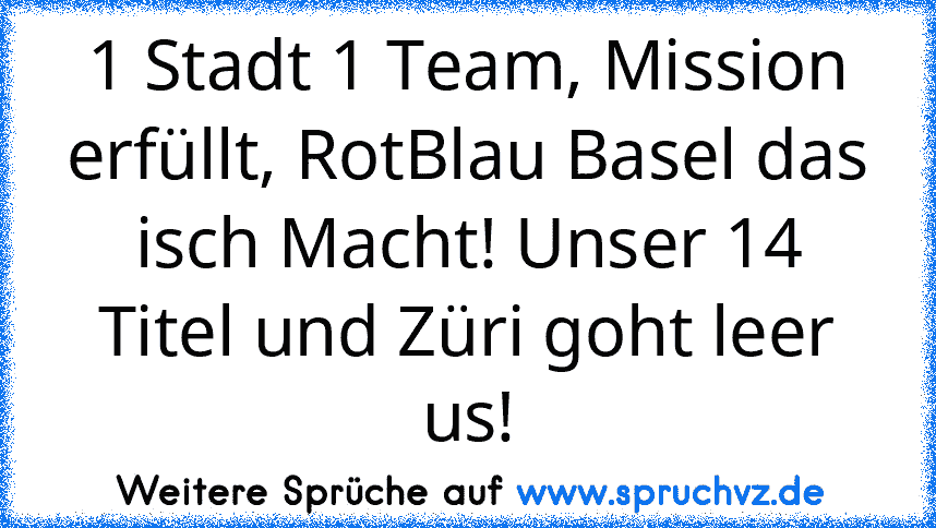 1 Stadt 1 Team, Mission erfüllt, RotBlau Basel das isch Macht! Unser 14 Titel und Züri goht leer us!