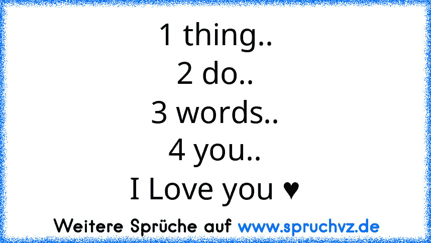 1 thing..
2 do..
3 words..
4 you..
I Love you ♥