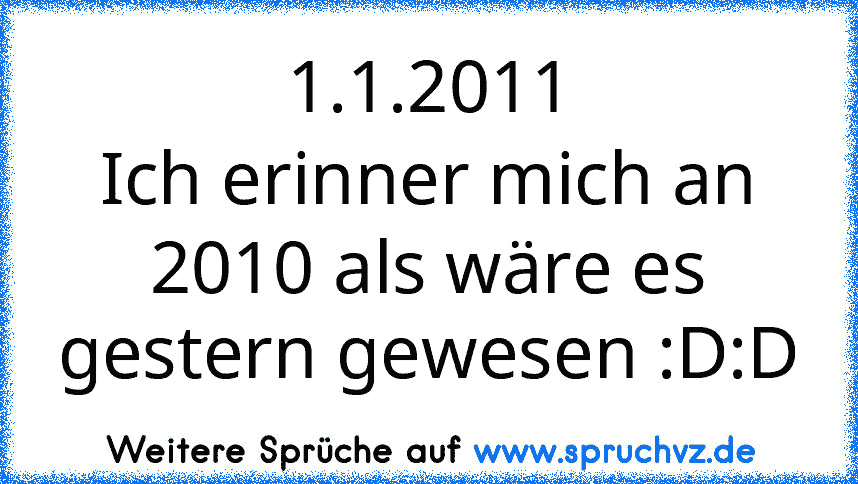 1.1.2011
Ich erinner mich an 2010 als wäre es gestern gewesen :D:D