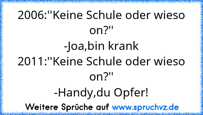 2006:''Keine Schule oder wieso on?''
-Joa,bin krank
2011:''Keine Schule oder wieso on?''
-Handy,du Opfer!