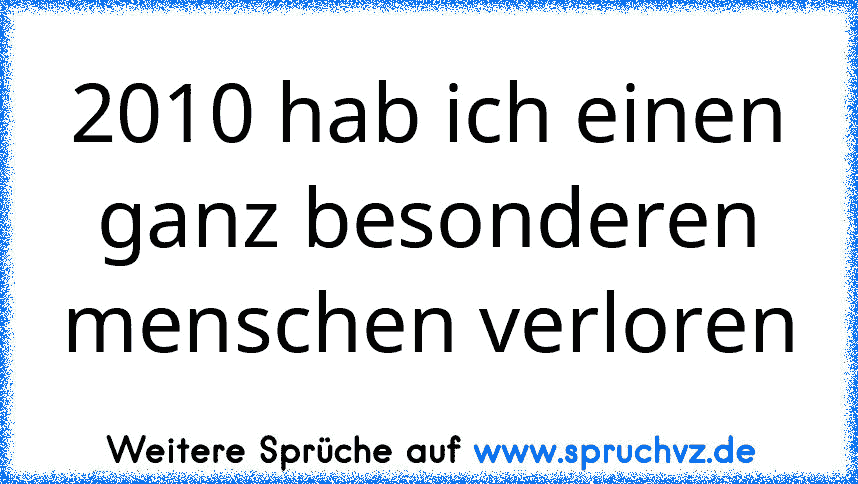 2010 hab ich einen ganz besonderen menschen verloren