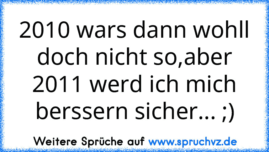 2010 wars dann wohll doch nicht so,aber 2011 werd ich mich berssern sicher... ;)