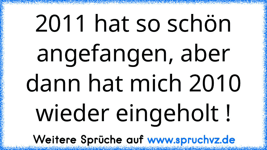 2011 hat so schön angefangen, aber dann hat mich 2010 wieder eingeholt !