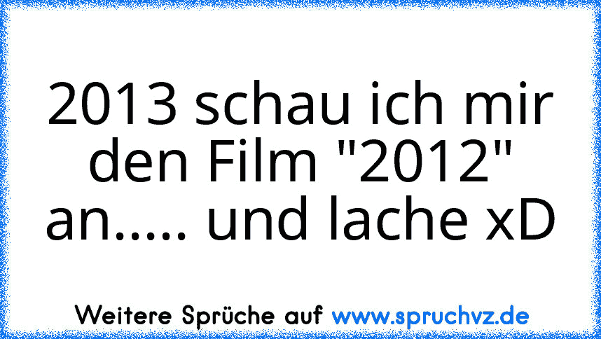 2013 schau ich mir den Film "2012" an..... und lache xD