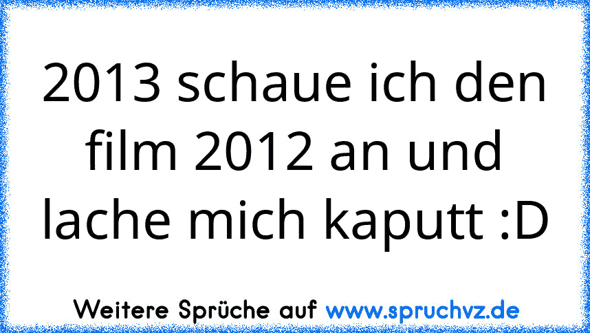 2013 schaue ich den film 2012 an und lache mich kaputt :D