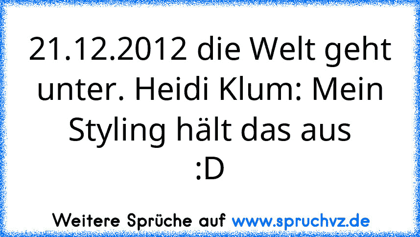 21.12.2012 die Welt geht unter. Heidi Klum: Mein Styling hält das aus
:D