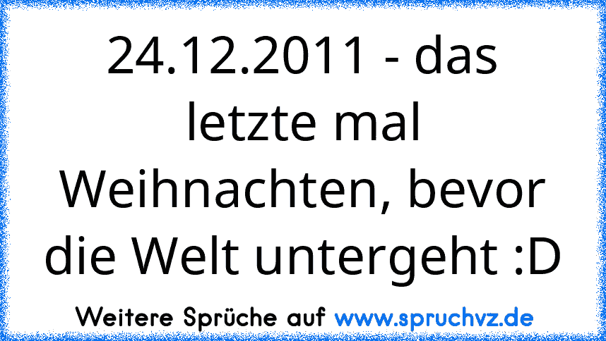 24.12.2011 - das letzte mal Weihnachten, bevor die Welt untergeht :D