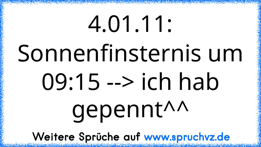 4.01.11: Sonnenfinsternis um 09:15 --> ich hab gepennt^^