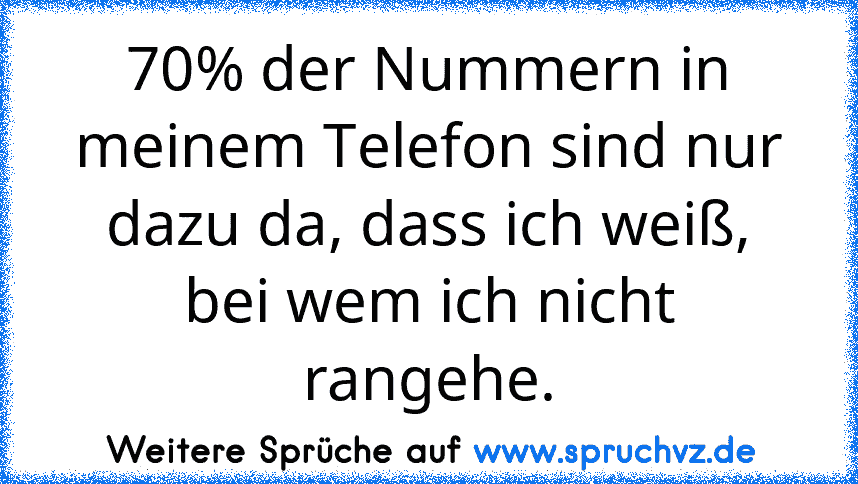 70% der Nummern in meinem Telefon sind nur dazu da, dass ich weiß, bei wem ich nicht rangehe.