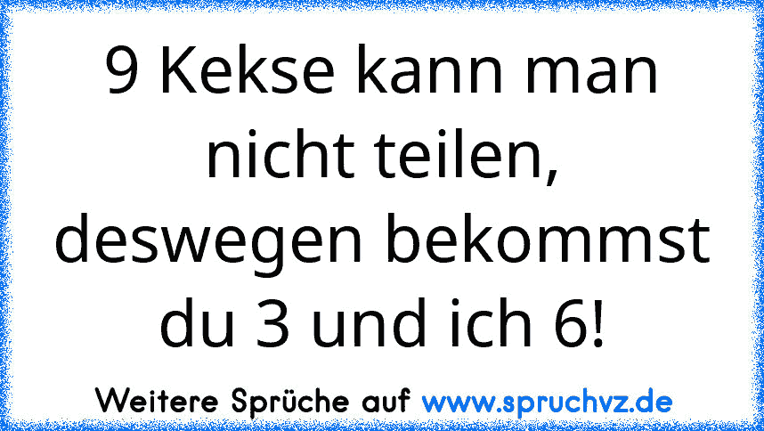 9 Kekse kann man nicht teilen, deswegen bekommst du 3 und ich 6!