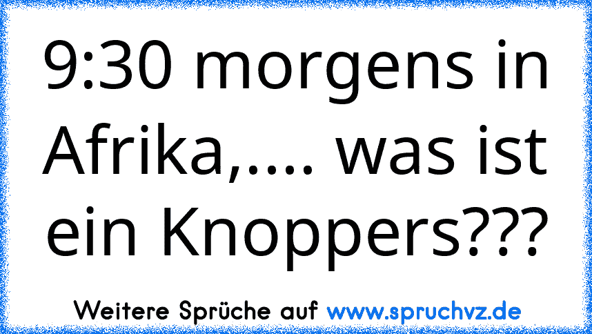 9:30 morgens in Afrika,.... was ist ein Knoppers???