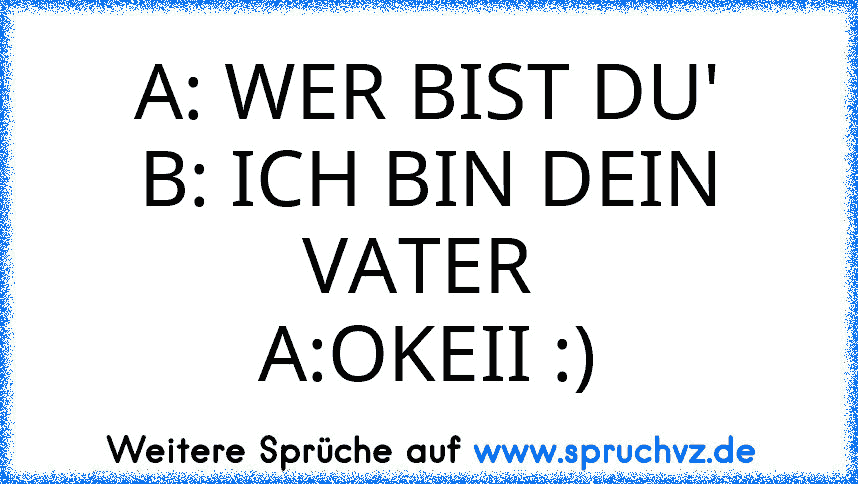 A: WER BIST DU'
B: ICH BIN DEIN VATER 
A:OKEII :)