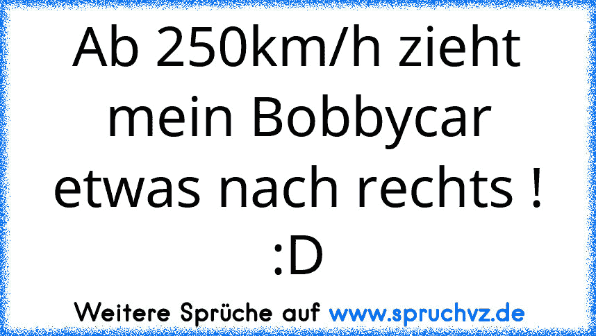 Ab 250km/h zieht mein Bobbycar etwas nach rechts ! :D