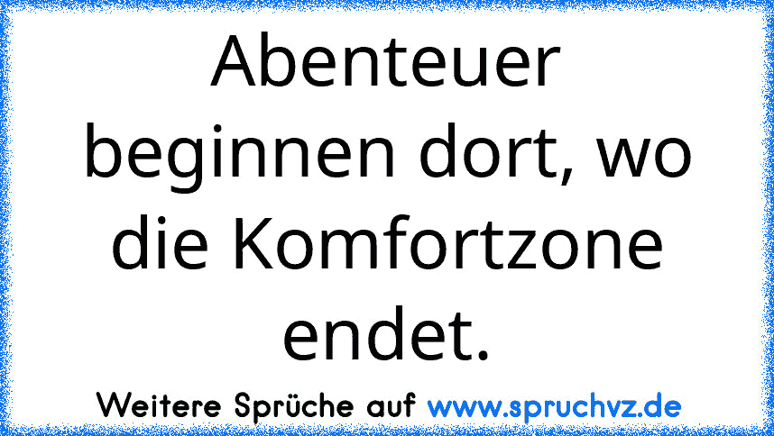 Abenteuer beginnen dort, wo die Komfortzone endet.