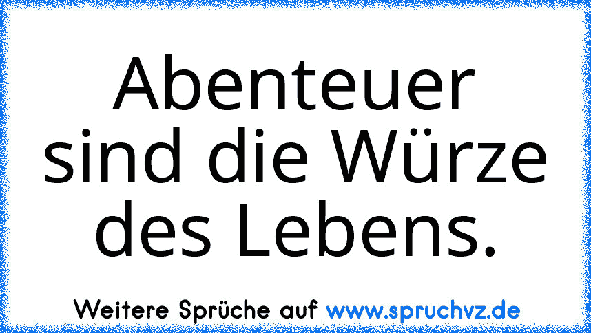 Abenteuer sind die Würze des Lebens.