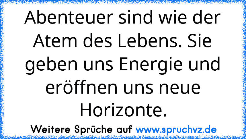 Abenteuer sind wie der Atem des Lebens. Sie geben uns Energie und eröffnen uns neue Horizonte.