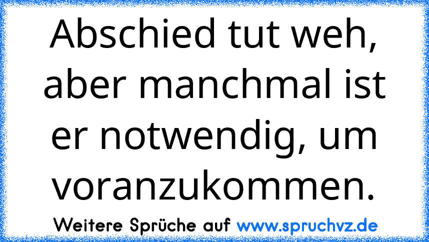 Abschied tut weh, aber manchmal ist er notwendig, um voranzukommen.