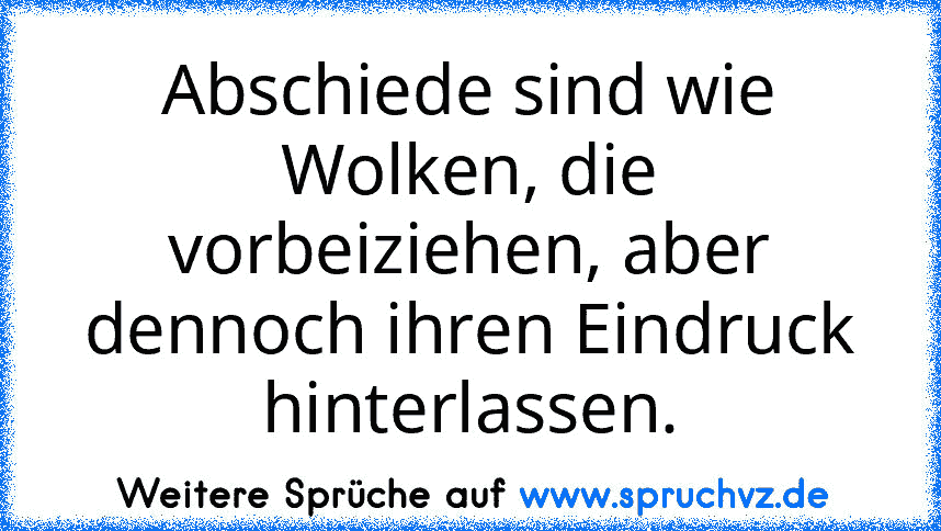 Abschiede sind wie Wolken, die vorbeiziehen, aber dennoch ihren Eindruck hinterlassen.