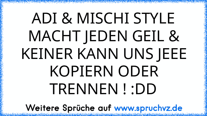 ADI & MISCHI STYLE MACHT JEDEN GEIL & KEINER KANN UNS JEEE KOPIERN ODER TRENNEN ! :DD