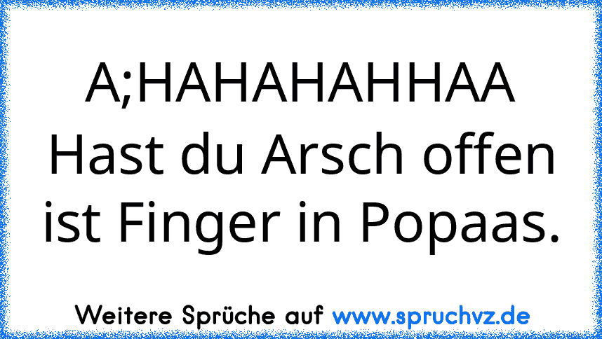 A;HAHAHAHHAA Hast du Arsch offen ist Finger in Popaas.