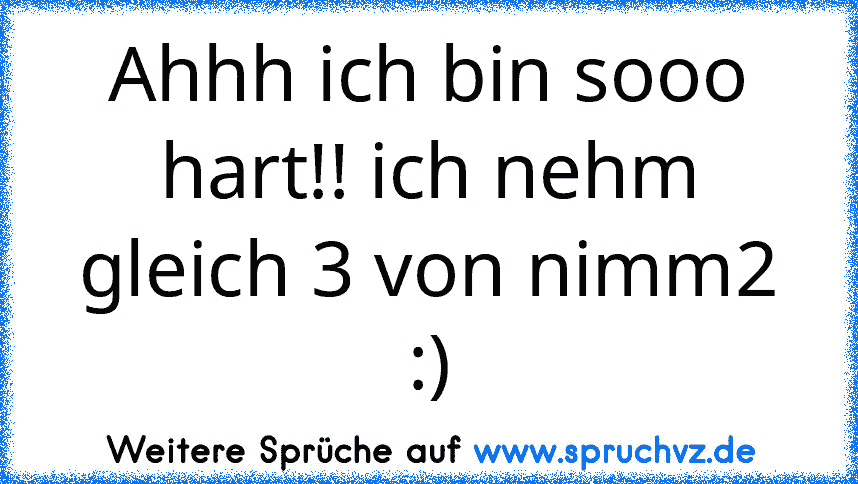 Ahhh ich bin sooo hart!! ich nehm gleich 3 von nimm2 :)