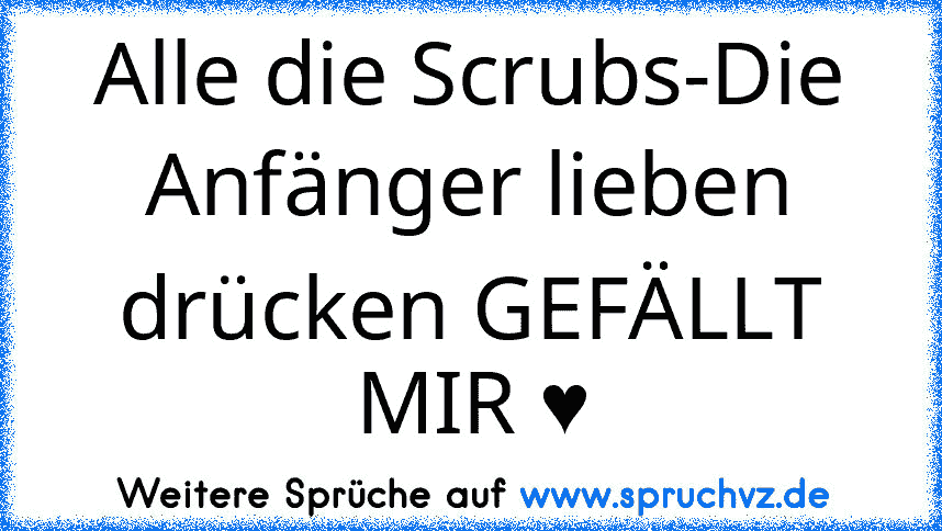 Alle die Scrubs-Die Anfänger lieben drücken GEFÄLLT MIR ♥