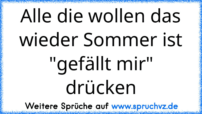 Alle die wollen das wieder Sommer ist "gefällt mir" drücken