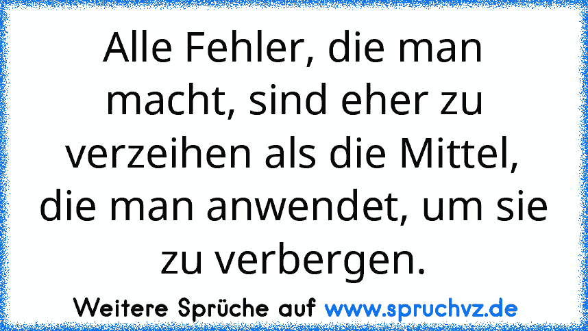 Alle Fehler, die man macht, sind eher zu verzeihen als die Mittel, die man anwendet, um sie zu verbergen.