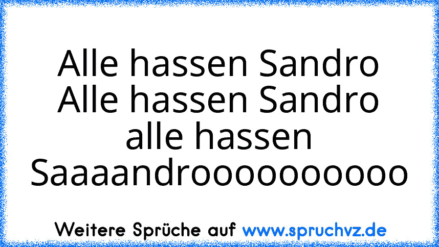 Alle hassen Sandro Alle hassen Sandro alle hassen Saaaandroooooooooo