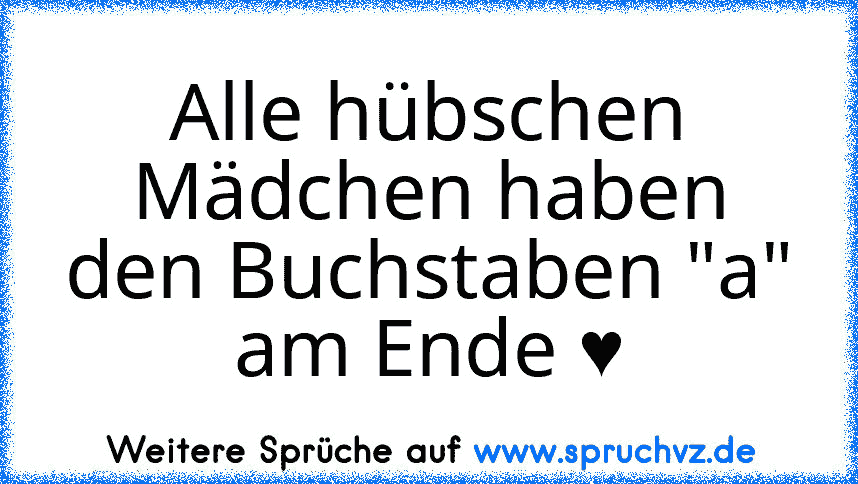 Alle hübschen Mädchen haben den Buchstaben "a" am Ende ♥