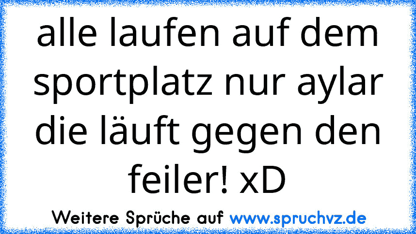 alle laufen auf dem sportplatz nur aylar die läuft gegen den feiler! xD