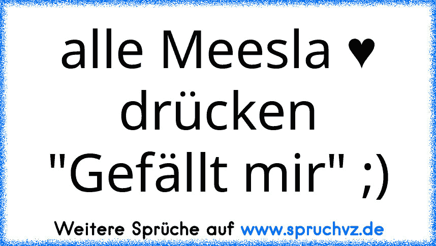 alle Meesla ♥ drücken "Gefällt mir" ;)