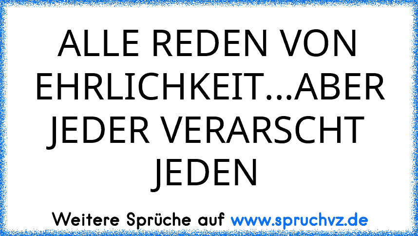 ALLE REDEN VON EHRLICHKEIT...ABER JEDER VERARSCHT JEDEN