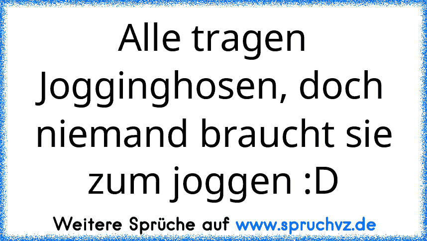 Alle tragen Jogginghosen, doch niemand braucht sie zum joggen :D