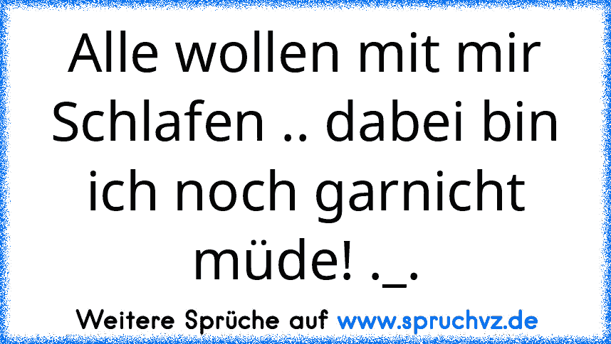 Alle wollen mit mir Schlafen .. dabei bin ich noch garnicht müde! ._.