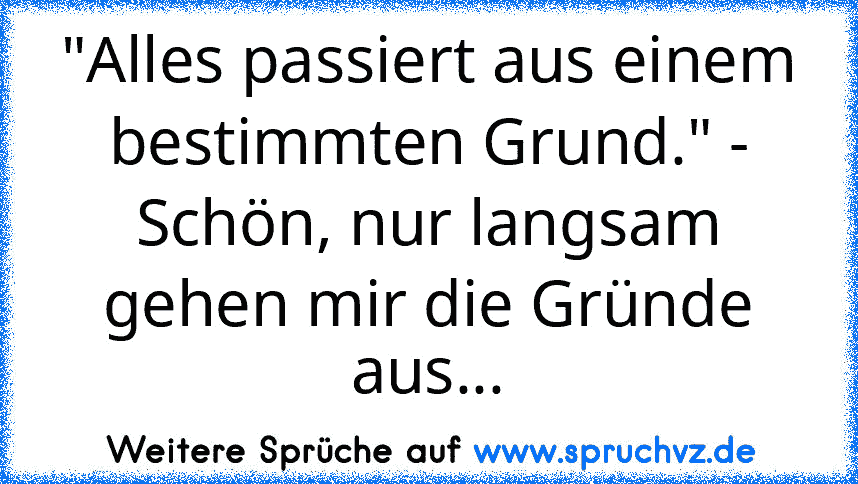 "Alles passiert aus einem bestimmten Grund." - Schön, nur langsam gehen mir die Gründe aus...