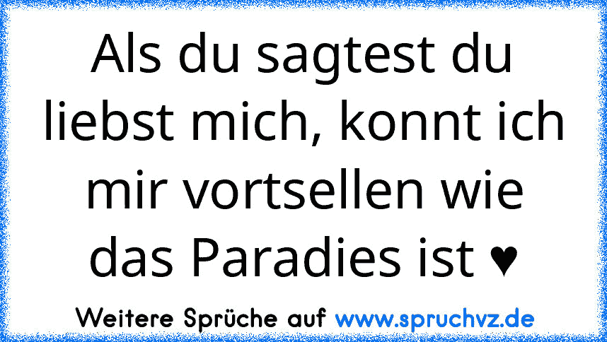 Als du sagtest du liebst mich, konnt ich mir vortsellen wie das Paradies ist ♥