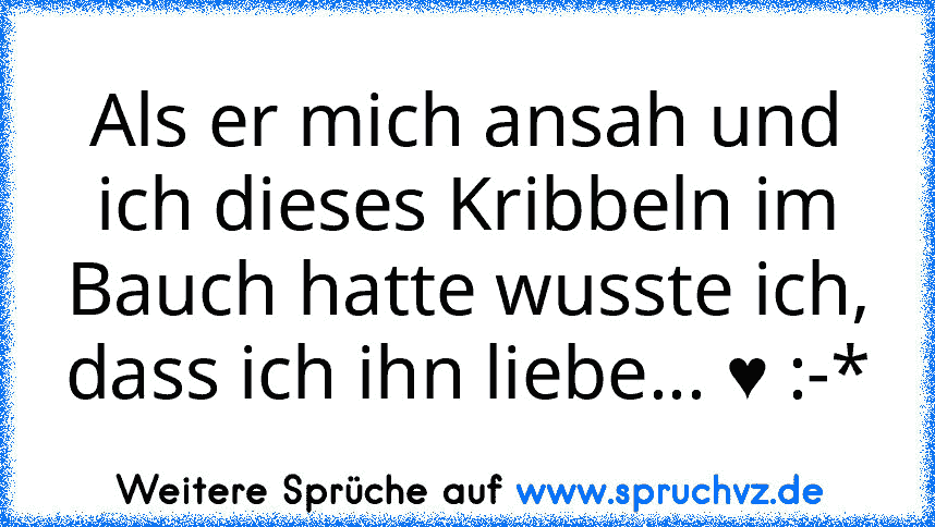 Als er mich ansah und ich dieses Kribbeln im Bauch hatte wusste ich, dass ich ihn liebe... ♥ :-*