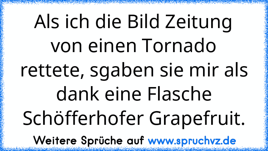 Als ich die Bild Zeitung von einen Tornado rettete, sgaben sie mir als dank eine Flasche Schöfferhofer Grapefruit.