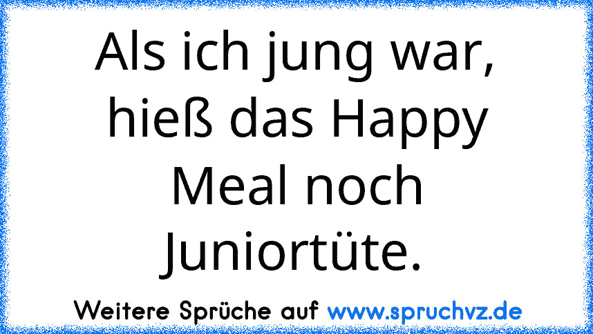 Als ich jung war, hieß das Happy Meal noch Juniortüte.