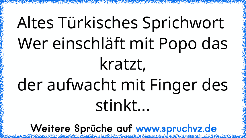 Altes Türkisches Sprichwort 
Wer einschläft mit Popo das kratzt,
der aufwacht mit Finger des stinkt...