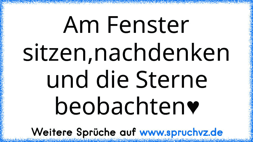 Am Fenster sitzen,nachdenken und die Sterne beobachten♥