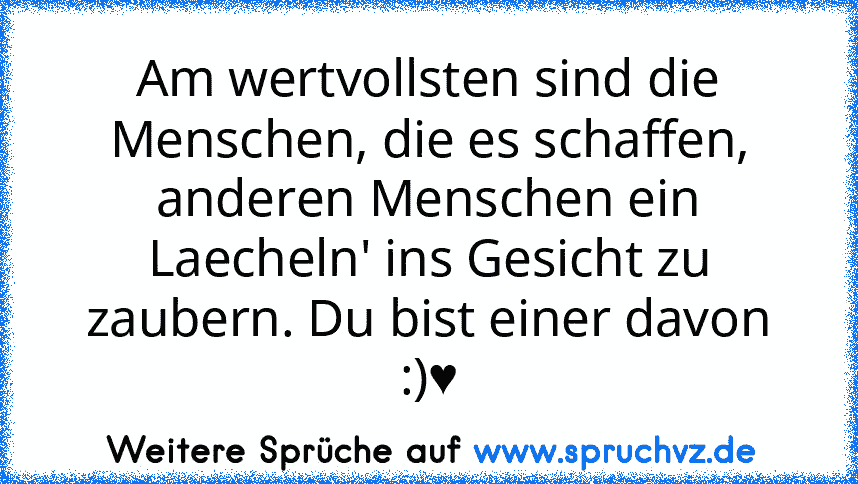 Am wertvollsten sind die Menschen, die es schaffen, anderen Menschen ein Laecheln' ins Gesicht zu zaubern. Du bist einer davon :)♥