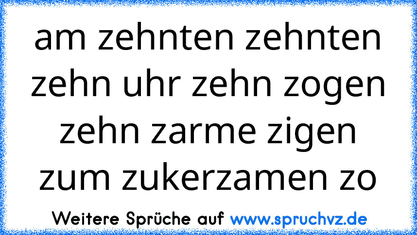 am zehnten zehnten zehn uhr zehn zogen zehn zarme zigen zum zukerzamen zo