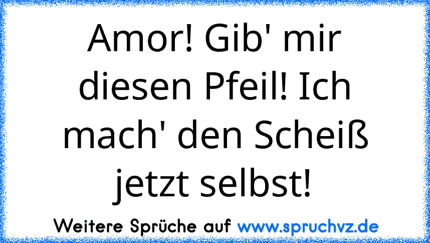 Amor! Gib' mir diesen Pfeil! Ich mach' den Scheiß jetzt selbst!