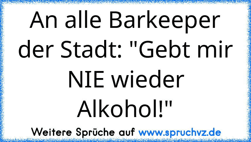 An alle Barkeeper der Stadt: "Gebt mir NIE wieder Alkohol!"