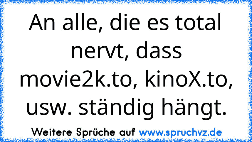 An alle, die es total nervt, dass movie2k.to, kinoX.to, usw. ständig hängt.