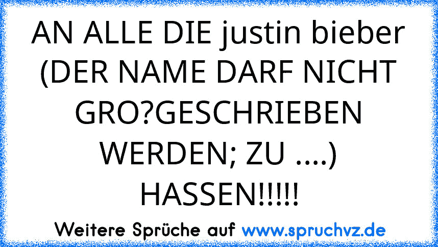 AN ALLE DIE justin bieber (DER NAME DARF NICHT GRO?GESCHRIEBEN WERDEN; ZU ....) HASSEN!!!!!