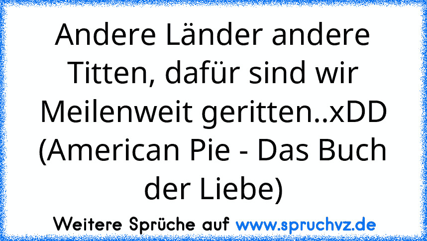 Andere Länder andere Titten, dafür sind wir Meilenweit geritten..xDD (American Pie - Das Buch der Liebe)